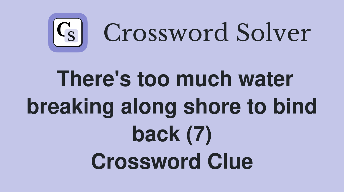 There's too much water breaking along shore to bind back (7